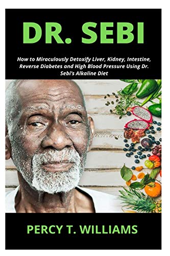 Dr. Sebi: How to Miraculously Detoxify Liver, Kidney, Intestine, Reverse Diabetes and High Blood Pressure Using Dr. Sebi's Alkal