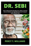 Dr. Sebi: How to Miraculously Detoxify Liver, Kidney, Intestine, Reverse Diabetes and High Blood Pressure Using Dr. Sebi's Alkal