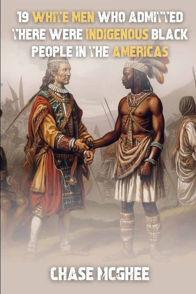 19 White Men Who Admitted There Were Indigenous Black People In The Americas (Scholars and Explorers who admitted there were Indigenous Black people in the Americas Series)