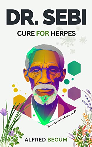 DR. SEBI CURE FOR HERPES. The Real Guide on How to Naturally Cure and Treat Herpes Virus and get Benefits Through Dr. Sebi Alkaline Diet