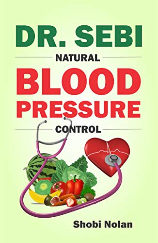 Dr. Sebi Natural Blood Pressure Control: How To Naturally Lower High Blood Pressure Down Through Dr. Sebi Alkaline Diet Guide And Approved Herbs And P