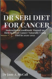 Dr Sebi Diet for Cancer: Instructional cookbook Manual on How to Treat Cancer Naturally Using Diet in 2020/2021