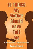10 THINGS My Mother Should Have Told Me: A Journal For Black Women