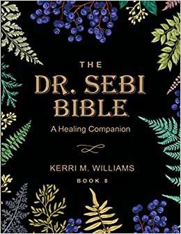 The Dr. Sebi Bible: A Healing Companion: 7 in 1 Collection for All You Need to Know About the Alkaline Plant-Based Diet, Detox Plan, Cures
