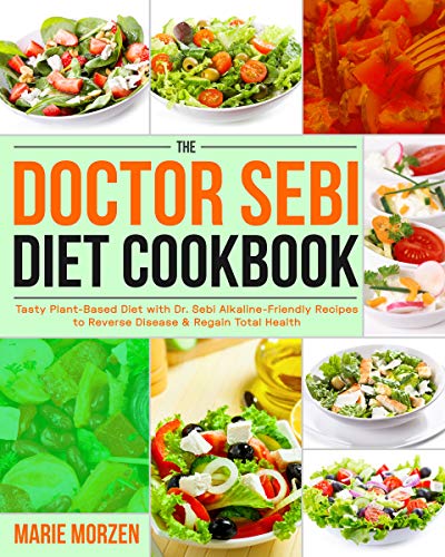 The Doctor Sebi Diet Cookbook: Tasty Plant-Based Diet with Dr. Sebi Alkaline-Friendly Recipes to Reverse Disease & Regain Total Health