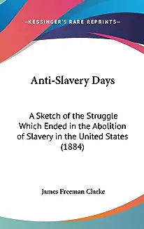 Anti-Slavery Days: A Sketch of the Struggle Which Ended in the Abolition of Slavery in the United States (1884)