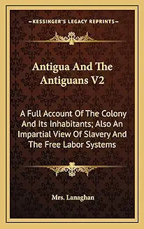 Antigua And The Antiguans V2: A Full Account Of The Colony And Its Inhabitants; Also An Impartial View Of Slavery And The Free Labor Systems