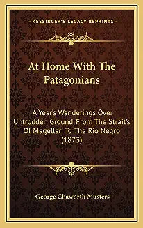 At Home With The Patagonians: A Year's Wanderings Over Untrodden Ground, From The Strait's Of Magellan To The Rio Negro (1873)