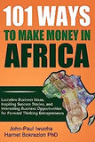 101 Ways To Make Money in Africa: Lucrative Business Ideas, Inspiring Success Stories, and Business Opportunities