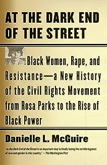 At the Dark End of the Street: Black Women, Rape, and Resistance--A New History of the Civil Rights Movement from Rosa Parks to the Rise of Black Pow