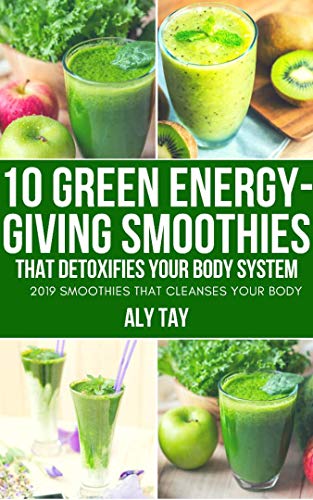 10 Green Energy-Giving Smoothies That Detoxifies Your Body System: 2019 Smoothies That Cleanses Your Body