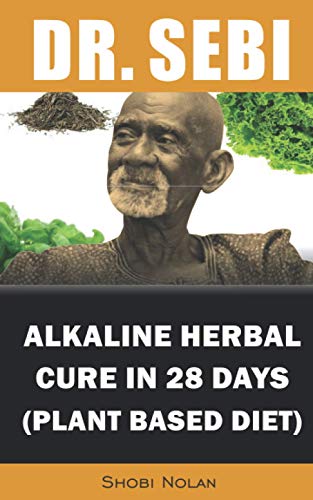 Dr. Sebi Alkaline Herbal Cure In 28 Days (PLANT BASED DIET): Reverse Disease & Heal The Electric Body & Mind (Dr. Sebi Cleansing Guide For Liver Rescu