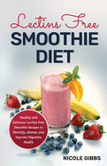 Lectins Free Smoothie Diet: Healthy and Delicious Lectins Free Smoothie Recipes to Detoxify, Cleanse, and Improve Digestive Health