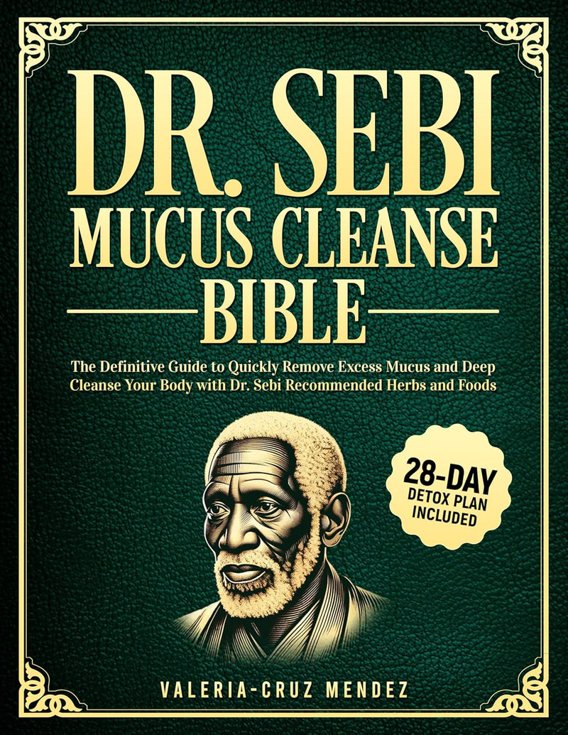 Dr. Sebi Mucus Cleanse Bible: The Definitive Guide to Quickly Remove Excess Mucus and Deep Cleanse Your Body with Dr. Sebi Recommended Herbs and Foods