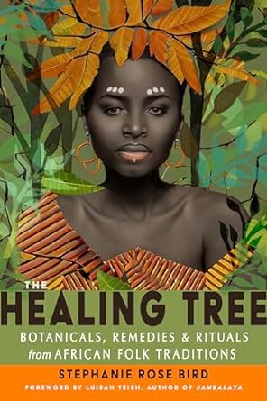 The Healing Tree: Botanicals, Remedies, and Rituals from African Folk Traditions