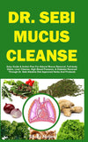 DR. SEBI MUCUS CLEANSE: Easy Guide & Action Plan For Natural Mucus Removal, Full-body Detox, Liver Cleanse, High Blood Pressure, & Diabetes Reversal ... Herbs And Products (The Dr. Sebi Diet Guide)