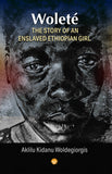 Wolete: The Story of an Enslaved Ethiopian Girl By Aklilu Kidanu Woldegiorgis