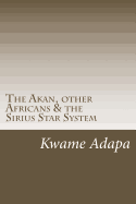 The Akan, other Africans & the Sirius Star System (The Akan Book #1)