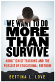 WE WANT TO DO MORE THAN SURVIVE: ABOLITIONIST TEACHING AND THE PURSUIT OF EDUCATIONAL FREEDOM
