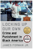 LOCKING UP OUR OWN: CRIME AND PUNISHMENT IN BLACK AMERICA