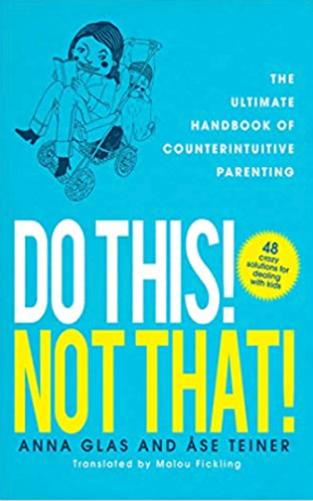 Do This! Not That!: The Ultimate Handbook of Counterintuitive Parenting