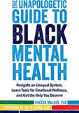 The Unapologetic Guide to Black Mental Health: Navigate an Unequal System, Learn Tools for Emotional Wellness, and Get the Help You Deserve