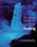 The Complete Book of Water Healing: Using the Earth's Most Essential Resource to Cure Illness, Promote Health, and Soothe and Restore Body, Mind, and Spir