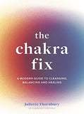 The Chakra Fix: A Modern Guide to Cleansing, Balancing and Healing