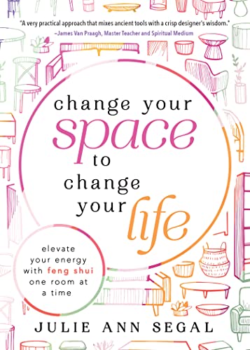 Change Your Space to Change Your Life: Elevate Your Energy with Feng Shui One Room at a Time