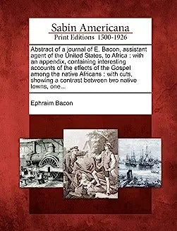 Abstract of a Journal of E. Bacon, Assistant Agent of the United States, to Africa: With an Appendix, Containing Interesting Accounts of the Effects o