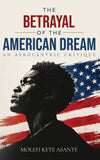 The Betrayal of the American Dream by Prof. Molefi Asante