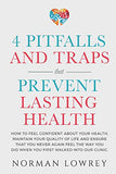 4 Pitfalls and Traps That Prevent Lasting Health: How to feel confident about your health, maintain your quality of life and ensure that you NEVER aga