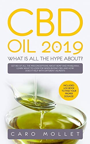CBD Oil 2019: What Is All the Hype About?: Get Rid of All the Misconceptions about Hemp and Marijuana, learn what to Look for when B