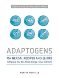 Adaptogens: 75+ Herbal Recipes and Elixirs to Improve Your Skin, Mood, Energy, Focus, and More