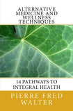 Alternative Medicine and Wellness Techniques: 14 Pathways to Integral Health