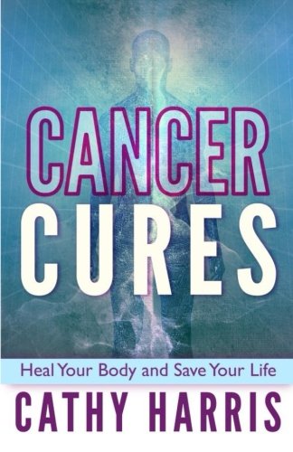 Cancer Cures: Heal Your Body and Save Your Life
