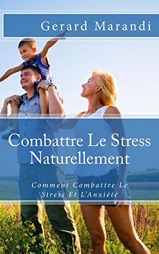 Combattre Le Stress Naturellement: Comment Combattre Le Stress Et L'Anxiété