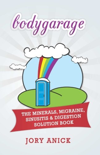 Bodygarage: The Minerals, Migraine, Sinusitis & Digestion Solution Book