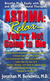 Asthma: Relax, You're Not Going to Die: Breathe More Easily with Safe and Effective Natural Therapies