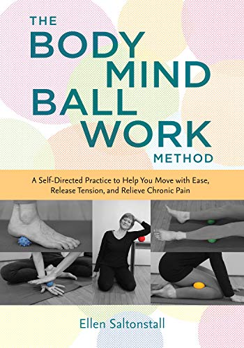 The Bodymind Ballwork Method: A Self-Directed Practice to Help You Move with Ease, Release Tension, and Relieve Chronic Pain