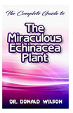 The Complete Guide To the Miraculous Echinacea Plant