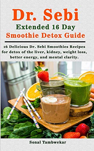 Dr. Sebi Extended 16 Day Smoothie Detox Guide: 16 Delicious Dr. Sebi Smoothies Recipes for Detox of the Body (liver, kidney), weight loss, better ener