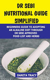 Dr Sebi Nutritional Guide Simplified: Beginners Guide to Adopting an Alkaline Diet Through Dr Sebi Approved Food List and Herbs