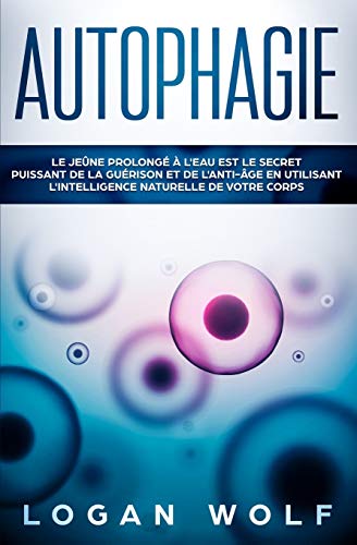 Autophagie: Le Jeûne Prolongé à L'Eau est le Secret Puissant de la Guérison et de L'Anti-âge en Utilisant L'Intelligence Naturelle