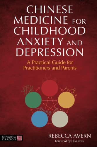 Chinese Medicine for Childhood Anxiety and Depression: A Practical Guide for Practitioners and Parents