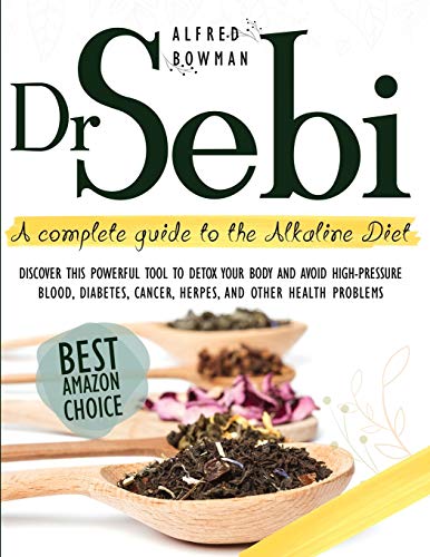 Dr. Sebi: A Complete Guide to the Alkaline Diet. Discover This Powerful Tool to Detox Your Body and Avoid High-Pressure Blood, D