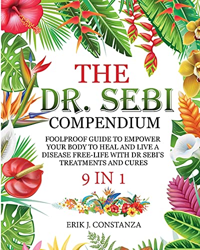 The Dr. Sebi Compendium: 9 In 1 Foolproof Guide to Empower your Body to Heal and Live a Disease-Free Life with Dr. Sebi 's Treatments and Cures
