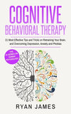 Cognitive Behavioral Therapy: 21 Most Effective Tips and Tricks on Retraining Your Brain, and Overcoming Depression, Anxiety and Phobias