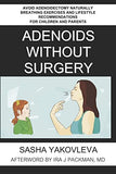 Adenoids Without Surgery: Avoid Adenoidectomy Naturally Breathing Exercises and Lifestyle Recommendations For Children and Parents