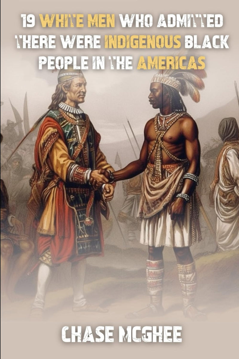 19 White Men Who Admitted There Were Indigenous Black People In The Americas (Scholars and Explorers who admitted there were Indigenous Black people in the Americas Series)